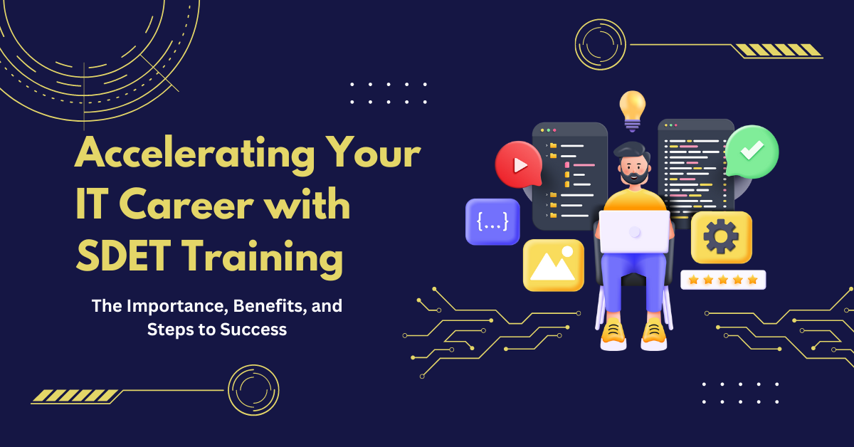 Accelerating Your IT Career with SDET Training: The Importance, Benefits, and Steps to Success